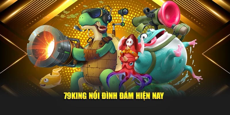 79King nổi đình đám hiện nay