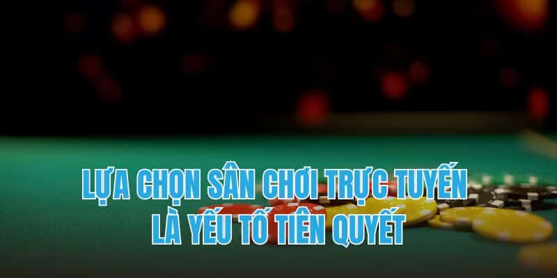 Lựa chọn sân chơi trực tuyến là yếu tố tiên quyết