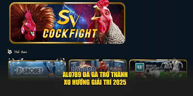 Alo789 đá gà trở thành xu hướng giải trí 2025