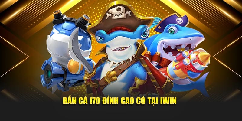 Bắn cá J70 đỉnh cao có tại Iwin