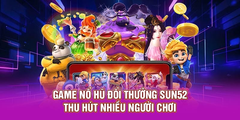 Game nổ hũ đổi thưởng Sun52 thu hút nhiều người chơi