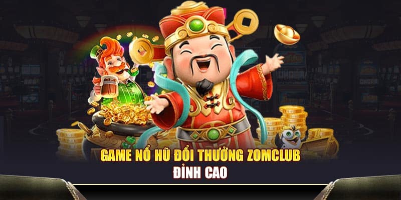 Game nổ hũ đổi thưởng Zomclub đỉnh cao