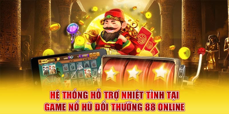 Hệ thống hỗ trợ nhiệt tình tại game nổ hũ đổi thưởng 88 Online