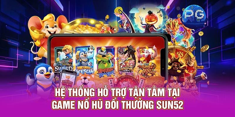 Hệ thống hỗ trợ tận tâm tại game nổ hũ đổi thưởng Sun52
