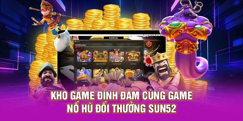 Kho game đình đám cùng game nổ hũ đổi thưởng Sun52