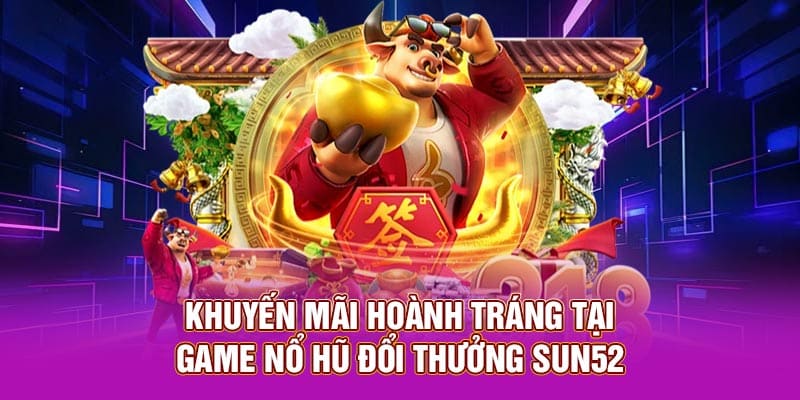Khuyến mãi hoành tráng tại game nổ hũ đổi thưởng Sun52