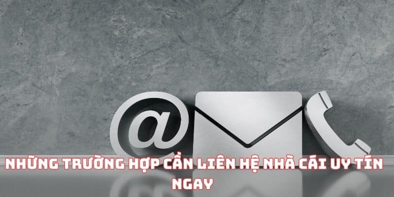 Những trường hợp cần liên hệ Nhà cái uy tín ngay