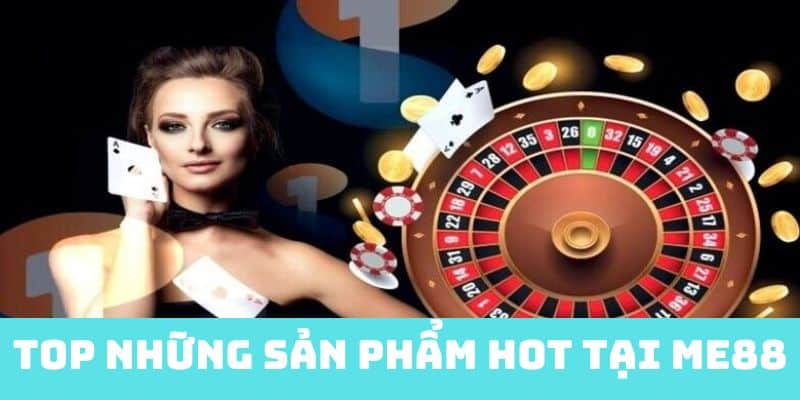 TOP những sản phẩm nổi bật tại nhà cái me88