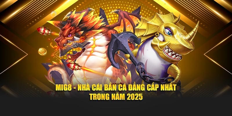 Mig8 - Nhà cái bắn cá đẳng cấp nhất trong năm 2025