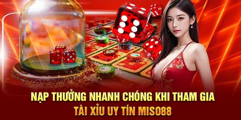 Nạp thưởng nhanh chóng khi tham gia Tài xỉu uy tín Miso88