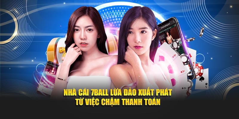 Nhà cái 7Ball lừa đảo xuất phát từ việc chậm thanh toán