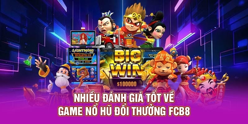 Nhiều đánh giá tốt về game nổ hũ đổi thưởng FCB8