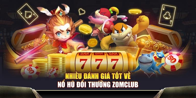 Nhiều đánh giá tốt về nổ hũ đổi thưởng Zomclub