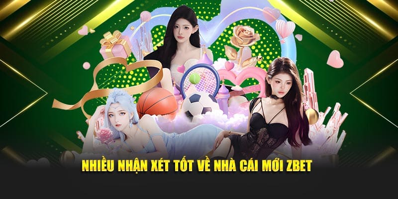 Nhiều nhận xét tốt về nhà cái mới Zbet