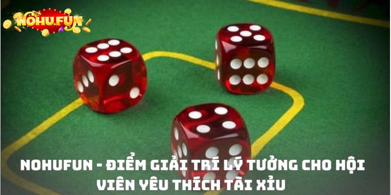 NoHuFun - Điểm giải trí lý tưởng cho hội viên yêu thích tài xỉu