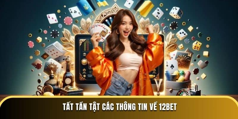 Tất tần tật các thông tin về 12BET