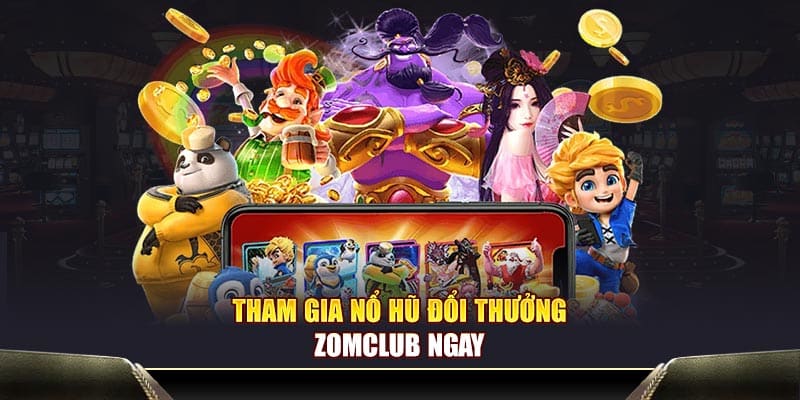 Tham gia nổ hũ đổi thưởng Zomclub ngay