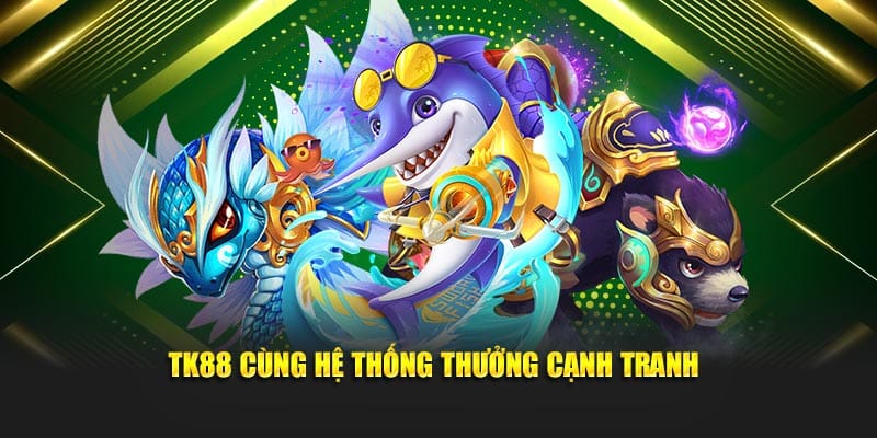 TK88 cùng hệ thống thưởng cạnh tranh