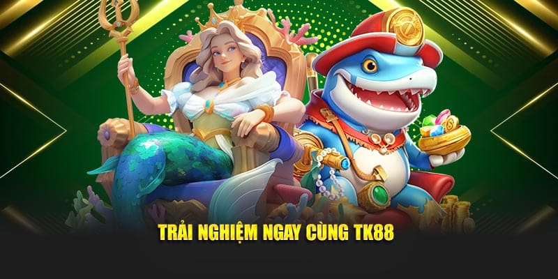 Trải nghiệm ngay cùng TK88