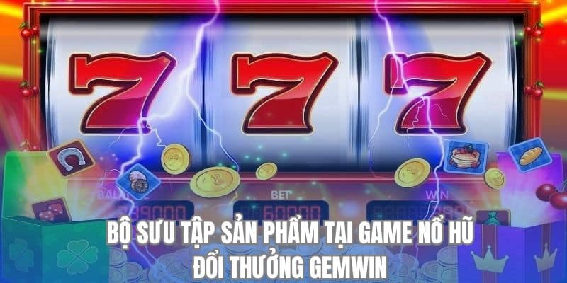 Khám phá bộ sưu tập tại game nổ hũ đổi thưởng Gemwin