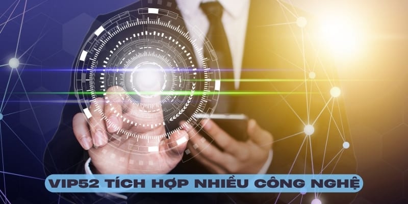 Vip52 tích hợp nhiều công nghệ tiên tiến phục vụ hội viên