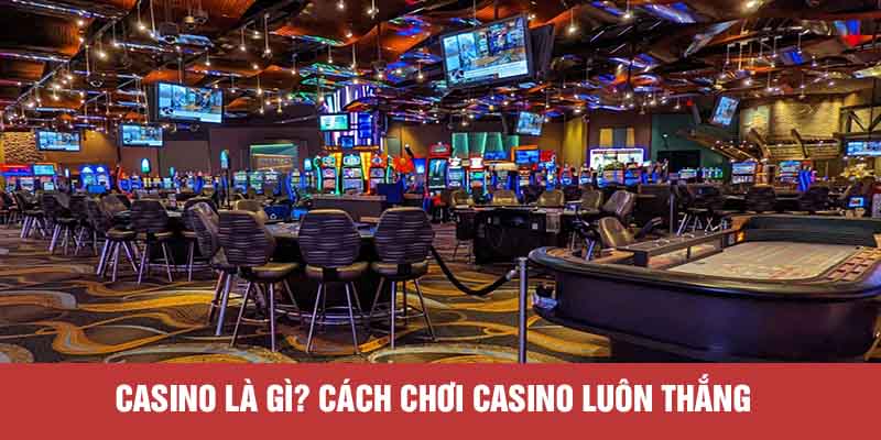Casino là gì? Cách chơi Casino luôn thắng
