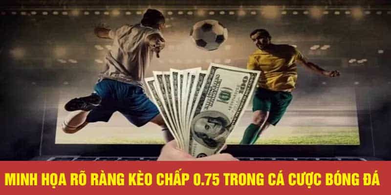 Minh họa rõ ràng kèo chấp 0.75 trong cá cược bóng đá