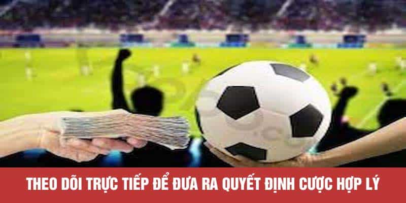 Theo dõi trực tiếp để đưa ra quyết định cược hợp lý